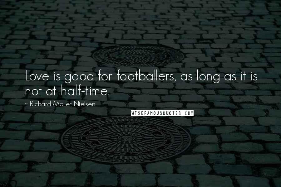 Richard Moller Nielsen Quotes: Love is good for footballers, as long as it is not at half-time.