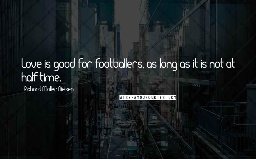 Richard Moller Nielsen Quotes: Love is good for footballers, as long as it is not at half-time.