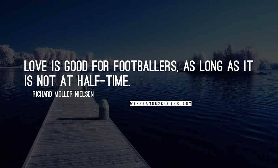 Richard Moller Nielsen Quotes: Love is good for footballers, as long as it is not at half-time.
