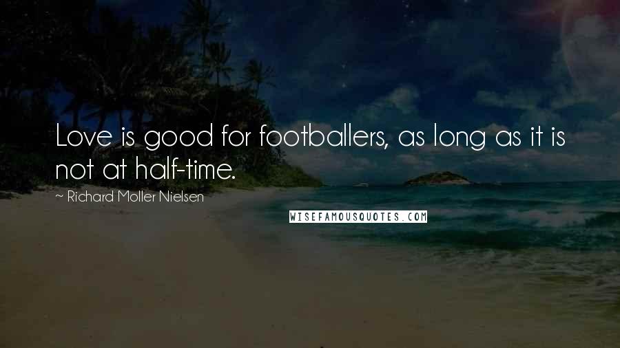 Richard Moller Nielsen Quotes: Love is good for footballers, as long as it is not at half-time.