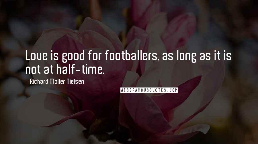 Richard Moller Nielsen Quotes: Love is good for footballers, as long as it is not at half-time.