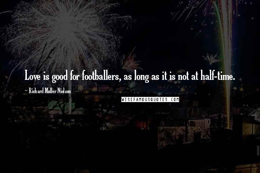 Richard Moller Nielsen Quotes: Love is good for footballers, as long as it is not at half-time.