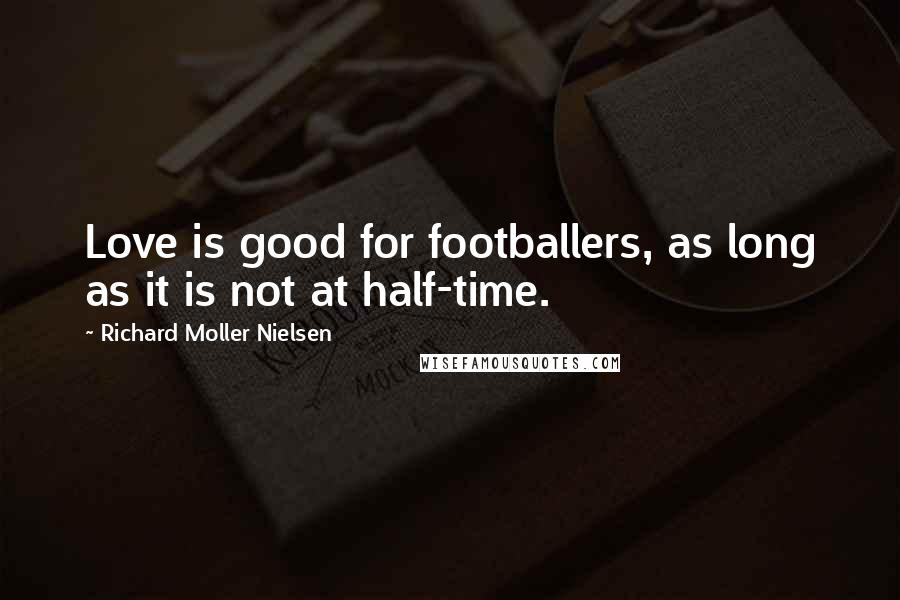 Richard Moller Nielsen Quotes: Love is good for footballers, as long as it is not at half-time.