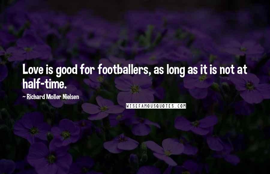 Richard Moller Nielsen Quotes: Love is good for footballers, as long as it is not at half-time.