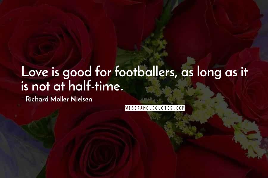 Richard Moller Nielsen Quotes: Love is good for footballers, as long as it is not at half-time.