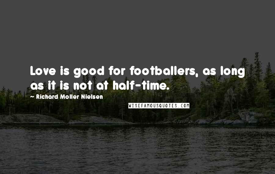 Richard Moller Nielsen Quotes: Love is good for footballers, as long as it is not at half-time.