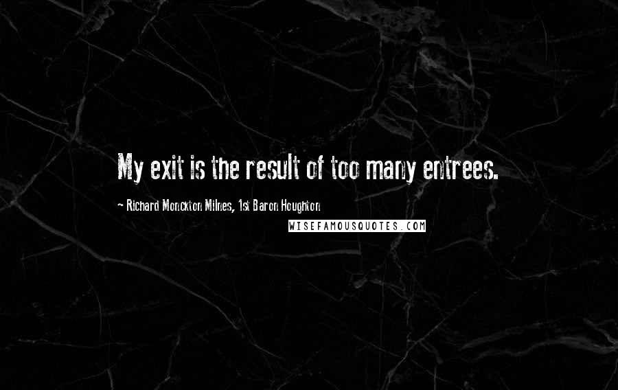 Richard Monckton Milnes, 1st Baron Houghton Quotes: My exit is the result of too many entrees.