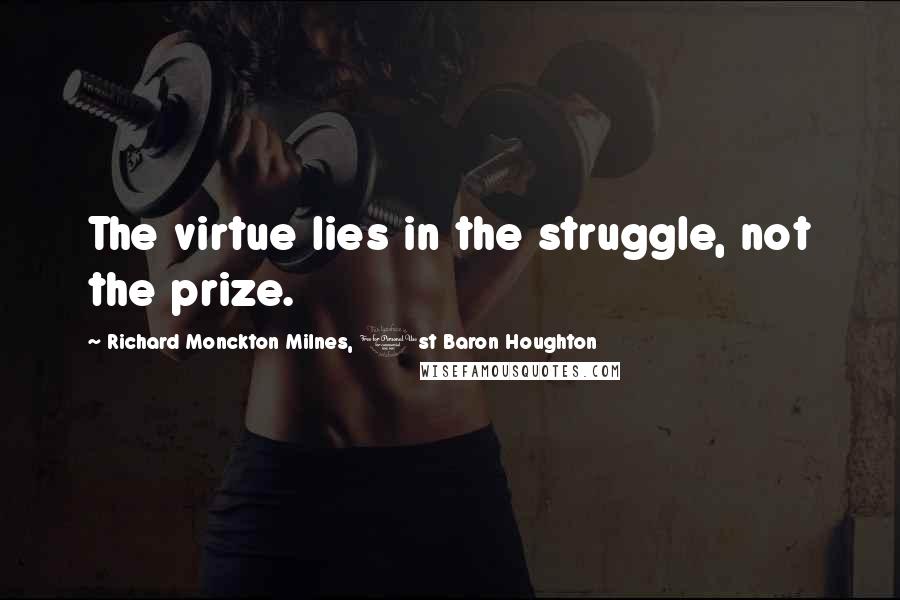 Richard Monckton Milnes, 1st Baron Houghton Quotes: The virtue lies in the struggle, not the prize.