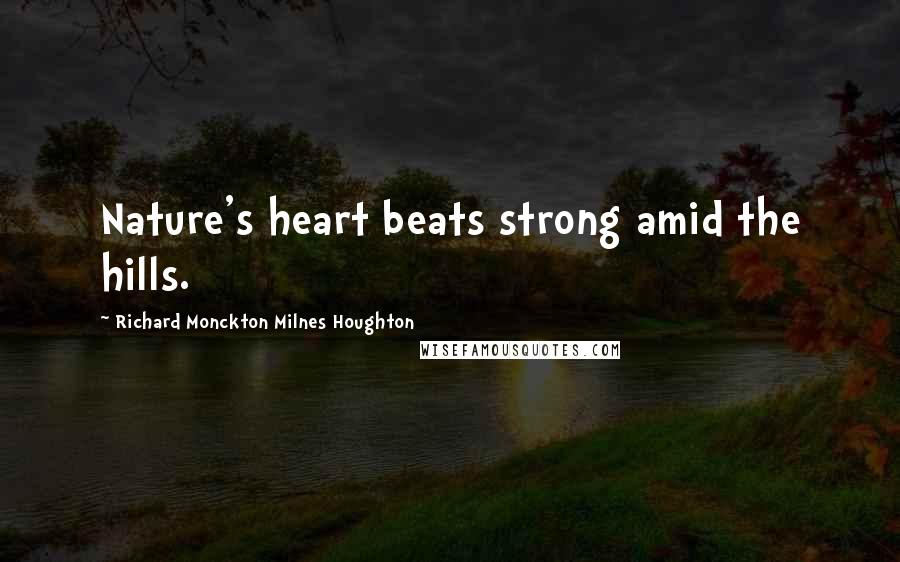 Richard Monckton Milnes Houghton Quotes: Nature's heart beats strong amid the hills.