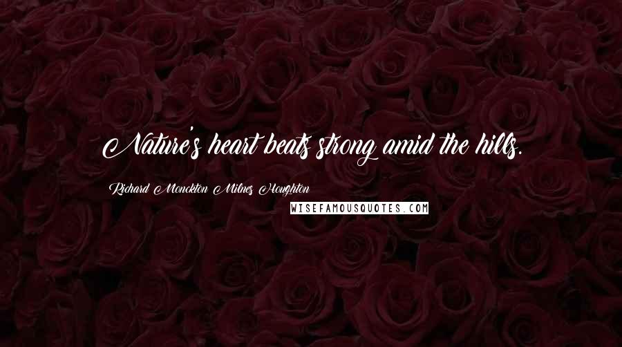 Richard Monckton Milnes Houghton Quotes: Nature's heart beats strong amid the hills.