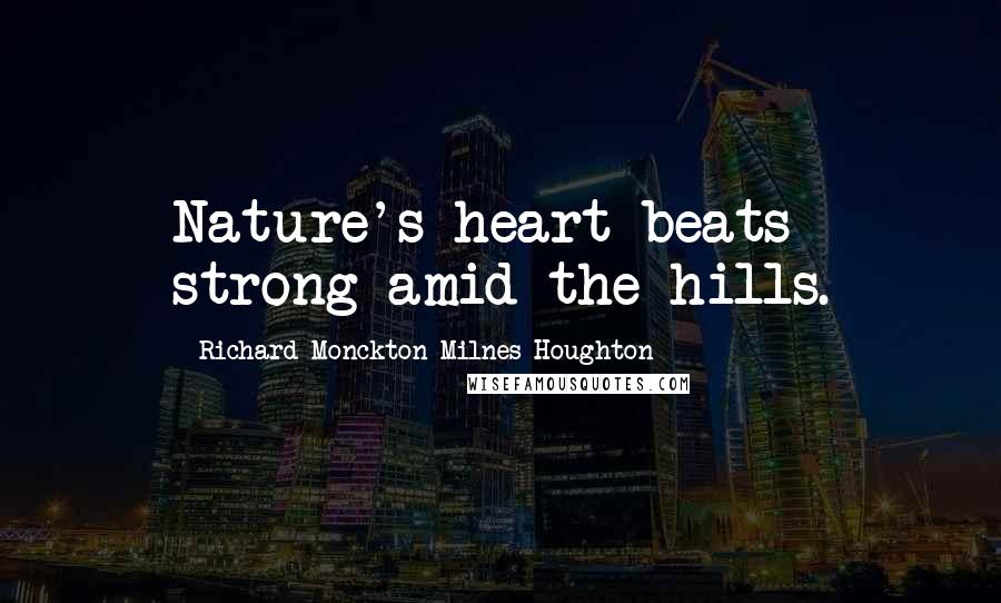 Richard Monckton Milnes Houghton Quotes: Nature's heart beats strong amid the hills.