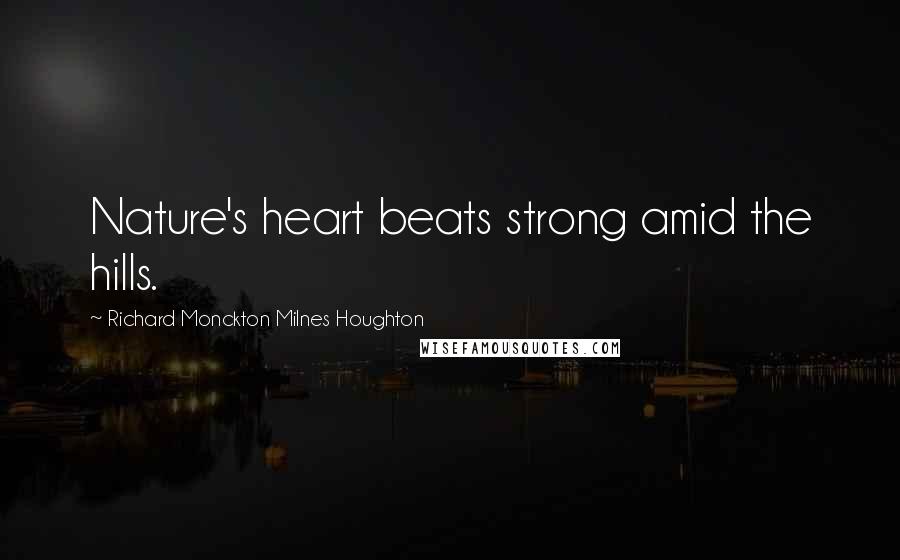 Richard Monckton Milnes Houghton Quotes: Nature's heart beats strong amid the hills.