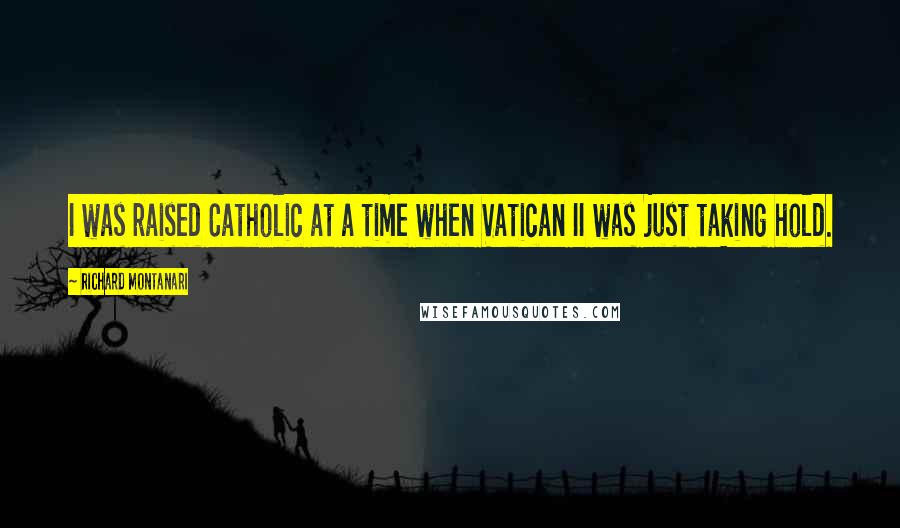 Richard Montanari Quotes: I was raised Catholic at a time when Vatican II was just taking hold.