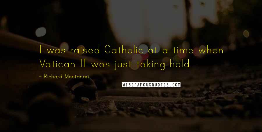 Richard Montanari Quotes: I was raised Catholic at a time when Vatican II was just taking hold.