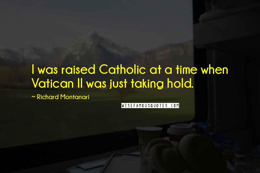 Richard Montanari Quotes: I was raised Catholic at a time when Vatican II was just taking hold.