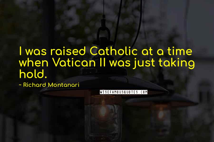 Richard Montanari Quotes: I was raised Catholic at a time when Vatican II was just taking hold.