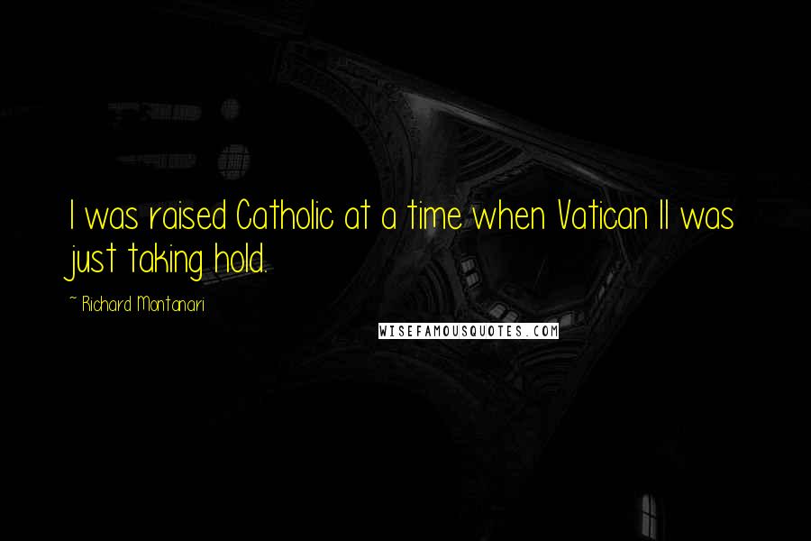 Richard Montanari Quotes: I was raised Catholic at a time when Vatican II was just taking hold.