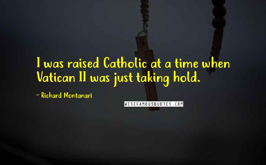 Richard Montanari Quotes: I was raised Catholic at a time when Vatican II was just taking hold.