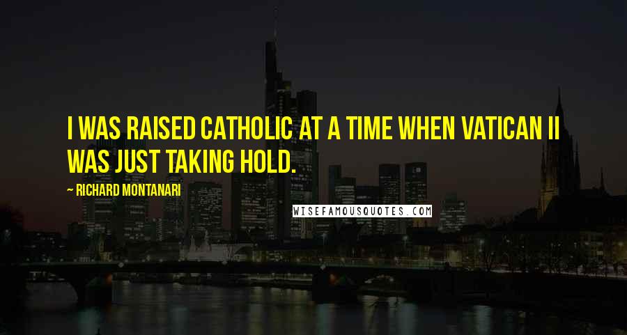 Richard Montanari Quotes: I was raised Catholic at a time when Vatican II was just taking hold.