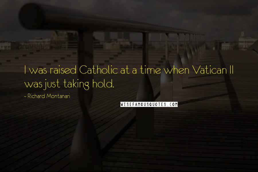 Richard Montanari Quotes: I was raised Catholic at a time when Vatican II was just taking hold.