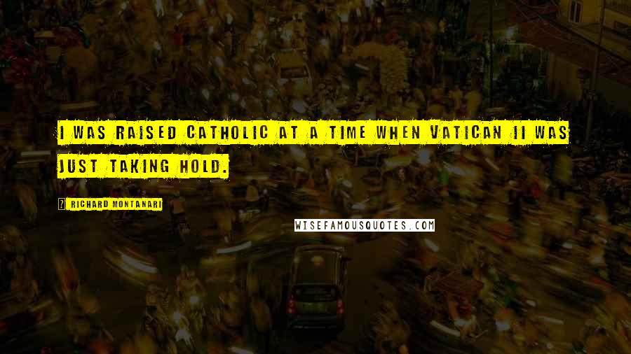 Richard Montanari Quotes: I was raised Catholic at a time when Vatican II was just taking hold.