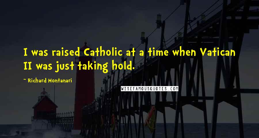 Richard Montanari Quotes: I was raised Catholic at a time when Vatican II was just taking hold.