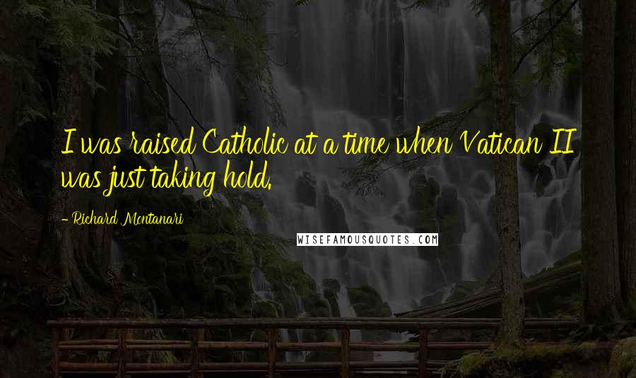 Richard Montanari Quotes: I was raised Catholic at a time when Vatican II was just taking hold.