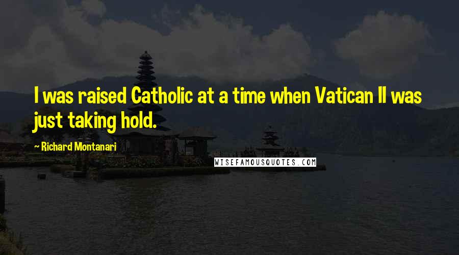 Richard Montanari Quotes: I was raised Catholic at a time when Vatican II was just taking hold.