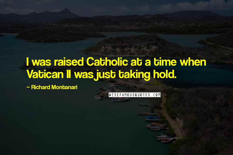 Richard Montanari Quotes: I was raised Catholic at a time when Vatican II was just taking hold.