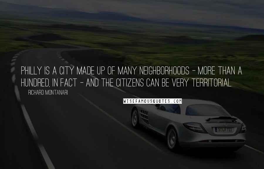 Richard Montanari Quotes: Philly is a city made up of many neighborhoods - more than a hundred, in fact - and the citizens can be very territorial.