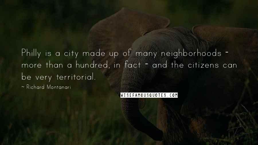 Richard Montanari Quotes: Philly is a city made up of many neighborhoods - more than a hundred, in fact - and the citizens can be very territorial.