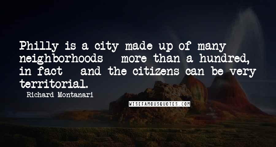 Richard Montanari Quotes: Philly is a city made up of many neighborhoods - more than a hundred, in fact - and the citizens can be very territorial.