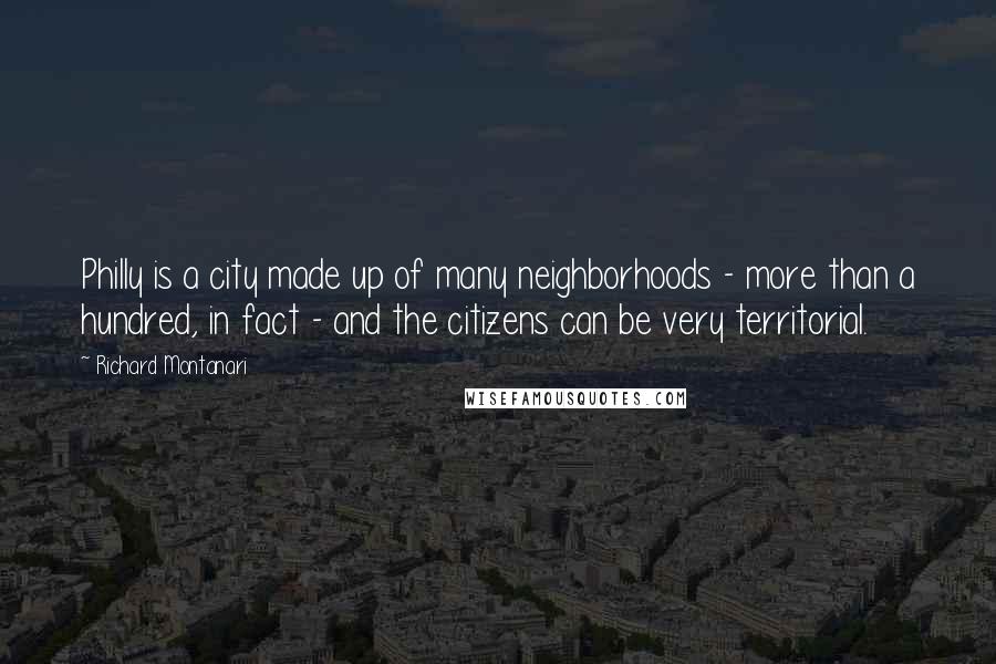 Richard Montanari Quotes: Philly is a city made up of many neighborhoods - more than a hundred, in fact - and the citizens can be very territorial.