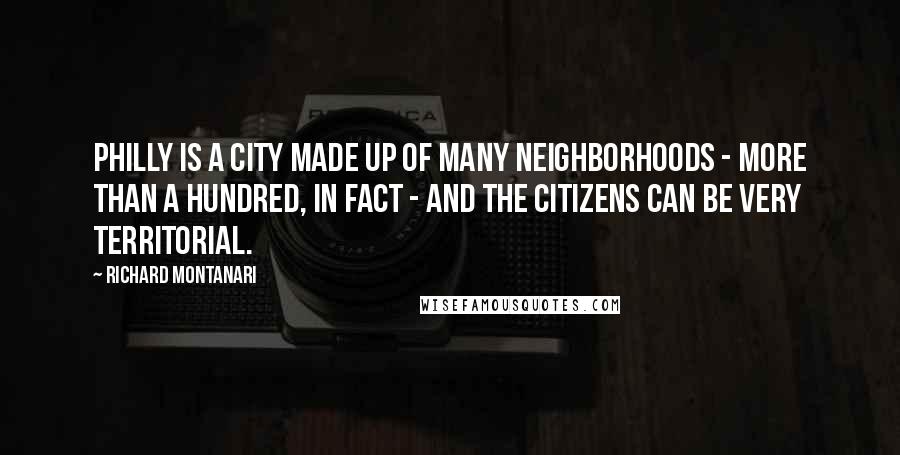 Richard Montanari Quotes: Philly is a city made up of many neighborhoods - more than a hundred, in fact - and the citizens can be very territorial.