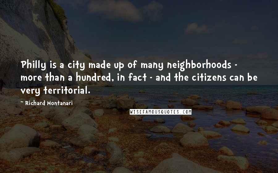 Richard Montanari Quotes: Philly is a city made up of many neighborhoods - more than a hundred, in fact - and the citizens can be very territorial.