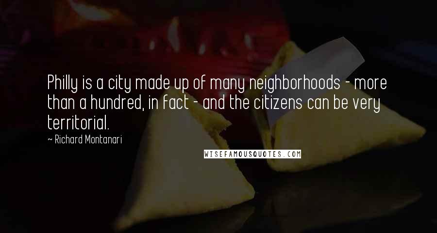 Richard Montanari Quotes: Philly is a city made up of many neighborhoods - more than a hundred, in fact - and the citizens can be very territorial.