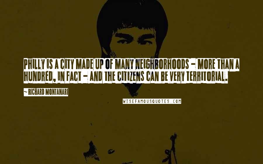 Richard Montanari Quotes: Philly is a city made up of many neighborhoods - more than a hundred, in fact - and the citizens can be very territorial.