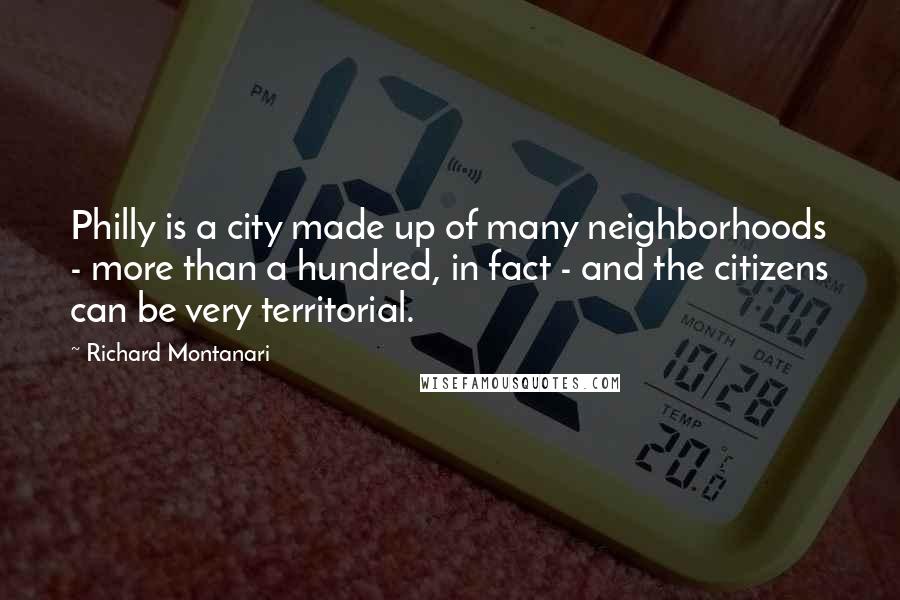Richard Montanari Quotes: Philly is a city made up of many neighborhoods - more than a hundred, in fact - and the citizens can be very territorial.