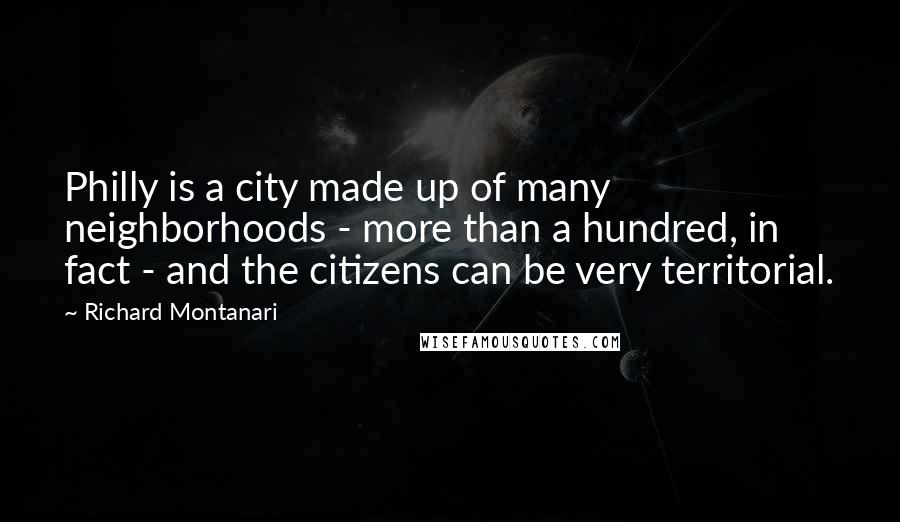 Richard Montanari Quotes: Philly is a city made up of many neighborhoods - more than a hundred, in fact - and the citizens can be very territorial.