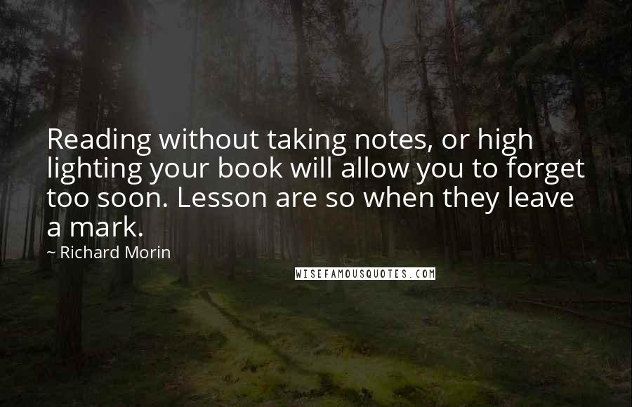 Richard Morin Quotes: Reading without taking notes, or high lighting your book will allow you to forget too soon. Lesson are so when they leave a mark.