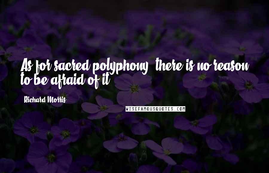 Richard Morris Quotes: As for sacred polyphony, there is no reason to be afraid of it.