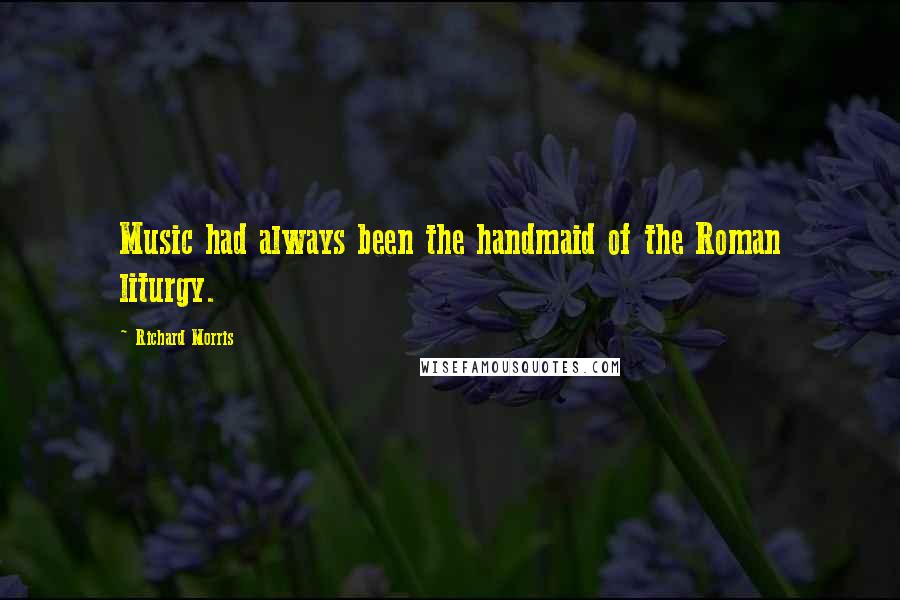 Richard Morris Quotes: Music had always been the handmaid of the Roman liturgy.