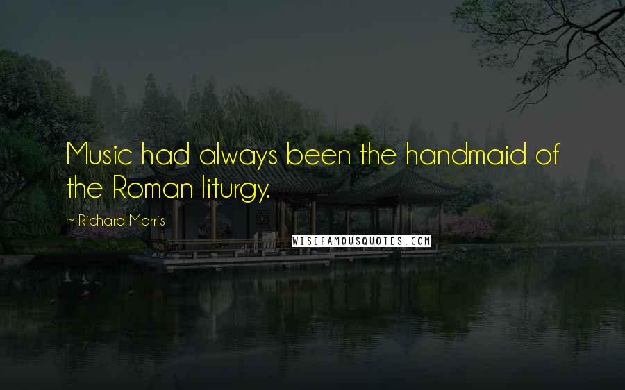 Richard Morris Quotes: Music had always been the handmaid of the Roman liturgy.