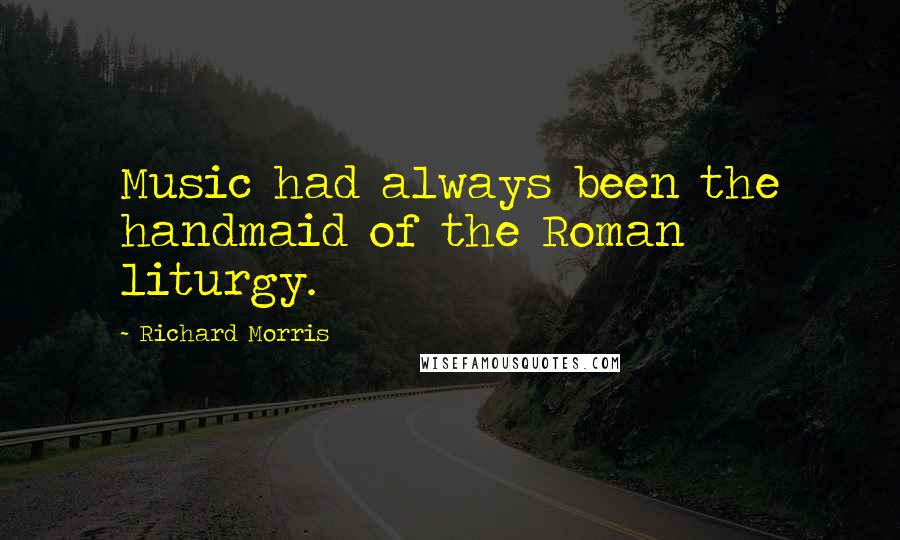 Richard Morris Quotes: Music had always been the handmaid of the Roman liturgy.