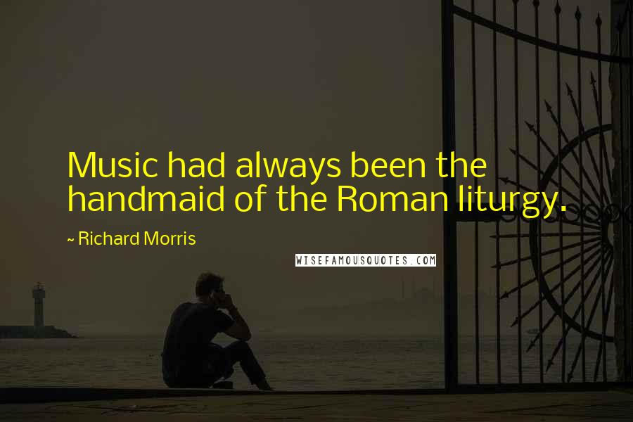 Richard Morris Quotes: Music had always been the handmaid of the Roman liturgy.