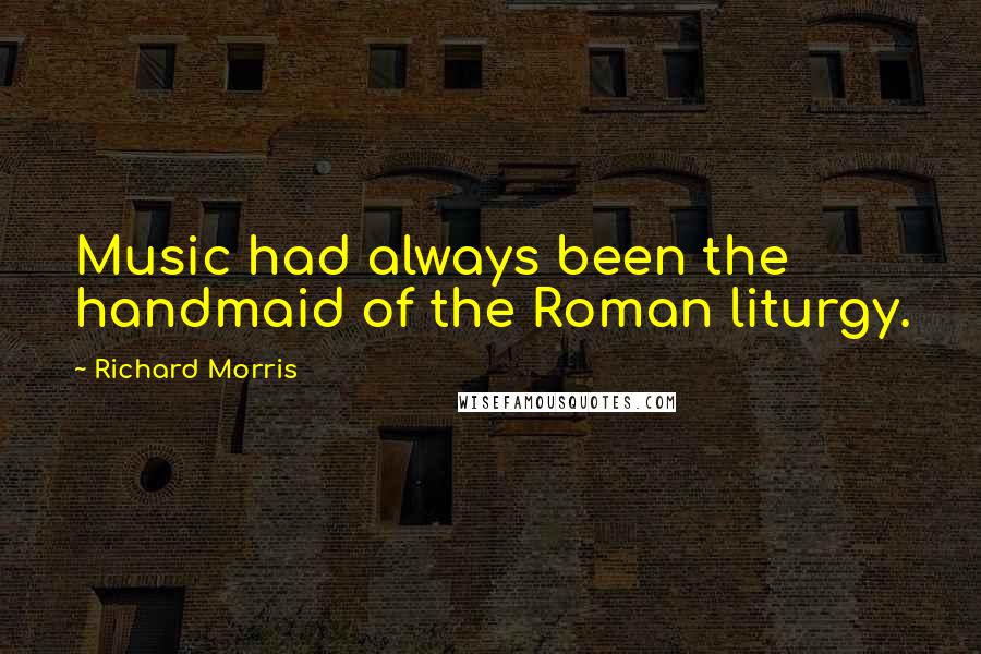 Richard Morris Quotes: Music had always been the handmaid of the Roman liturgy.