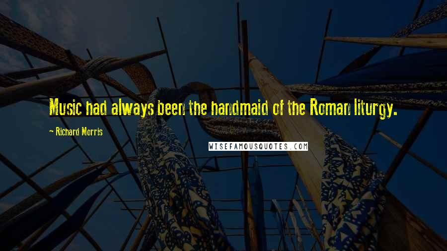 Richard Morris Quotes: Music had always been the handmaid of the Roman liturgy.