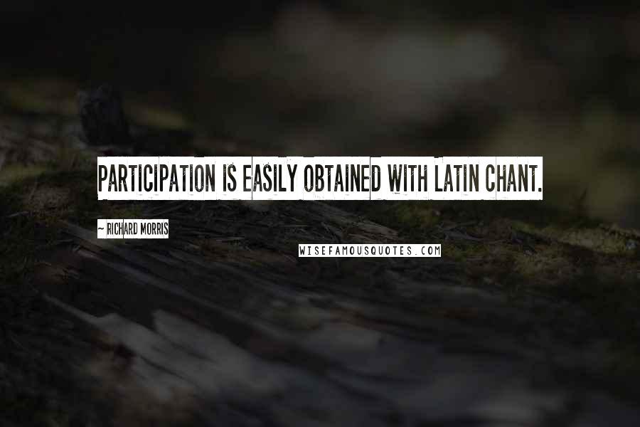 Richard Morris Quotes: Participation is easily obtained with Latin chant.
