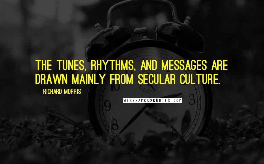 Richard Morris Quotes: The tunes, rhythms, and messages are drawn mainly from secular culture.