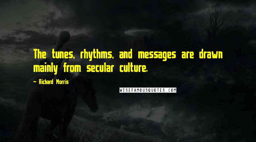 Richard Morris Quotes: The tunes, rhythms, and messages are drawn mainly from secular culture.